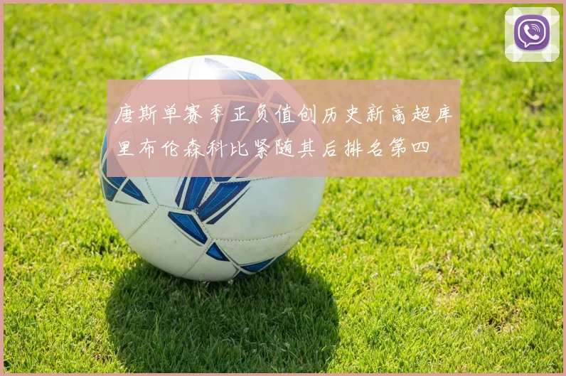 唐斯单赛季正负值创历史新高超库里布伦森科比紧随其后排名第四