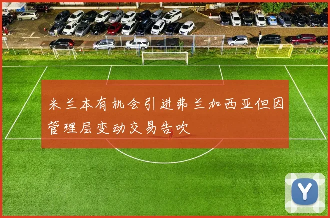 米兰本有机会引进弗兰加西亚但因管理层变动交易告吹