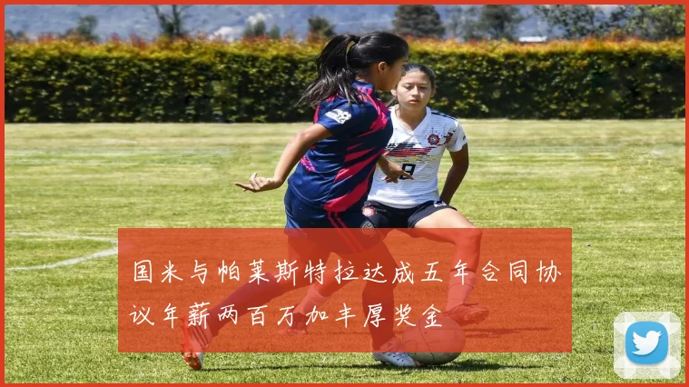 国米与帕莱斯特拉达成五年合同协议年薪两百万加丰厚奖金