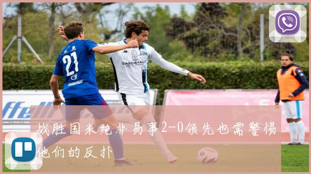 战胜国米绝非易事2-0领先也需警惕他们的反扑